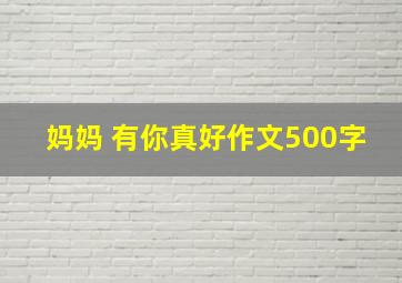 妈妈 有你真好作文500字